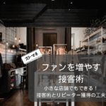 小さな店舗でもできる！ファンを増やす接客術とリピーター獲得の工夫